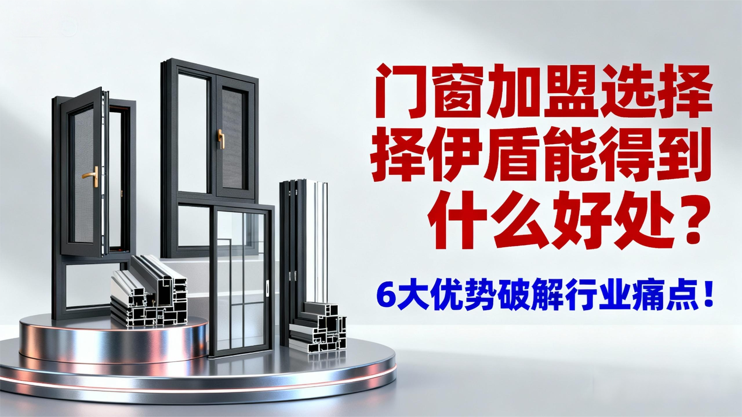 門窗加盟選擇伊盾能得到什么好處？6大優(yōu)勢(shì)破解行業(yè)痛點(diǎn)！