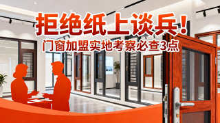 拒絕紙上談兵！門窗加盟實地考察必查3點
